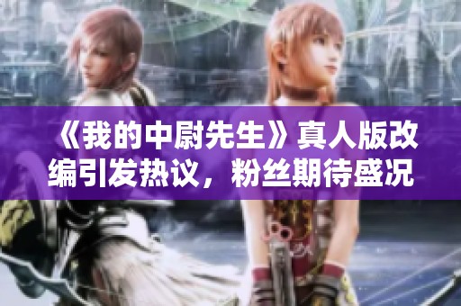 《我的中尉先生》真人版改編引發(fā)熱議，粉絲期待盛況如何？