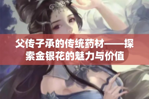 父傳子承的傳統(tǒng)藥材——探索金銀花的魅力與價值