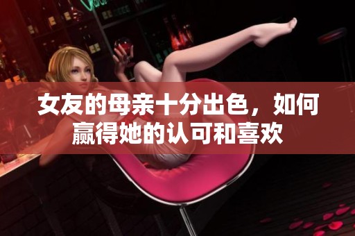 女友的母親十分出色，如何贏得她的認可和喜歡