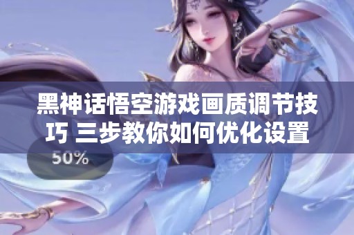 黑神話悟空游戲畫(huà)質(zhì)調(diào)節(jié)技巧 三步教你如何優(yōu)化設(shè)置