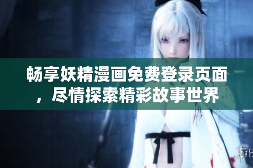 暢享妖精漫畫免費(fèi)登錄頁面，盡情探索精彩故事世界