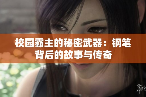 校園霸主的秘密武器：鋼筆背后的故事與傳奇