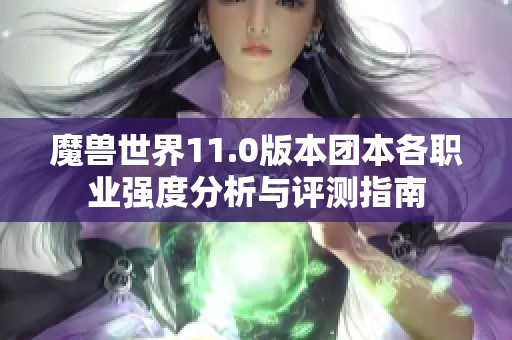 魔獸世界11.0版本團本各職業(yè)強度分析與評測指南