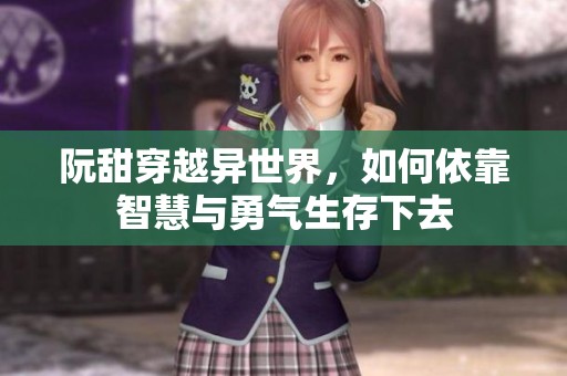 阮甜穿越異世界，如何依靠智慧與勇氣生存下去