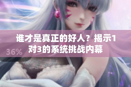 誰才是真正的好人？揭示1對3的系統挑戰內幕