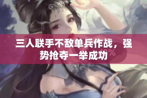三人聯(lián)手不敵單兵作戰(zhàn)，強勢搶奪一舉成功