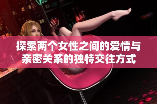 探索兩個女性之間的愛情與親密關系的獨特交往方式