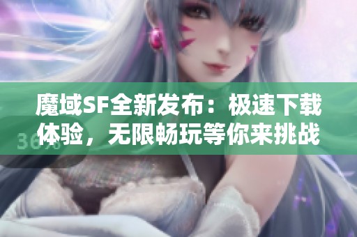 魔域SF全新發布：極速下載體驗，無限暢玩等你來挑戰！