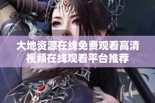 大地資源在線免費觀看高清視頻在線觀看平臺推薦