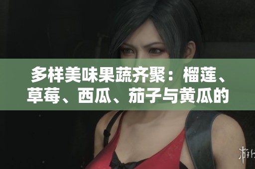 多樣美味果蔬齊聚：榴蓮、草莓、西瓜、茄子與黃瓜的奇妙搭配