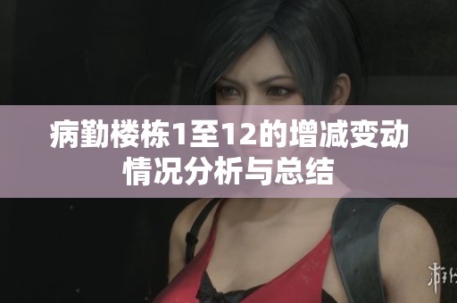 病勤樓棟1至12的增減變動情況分析與總結(jié)