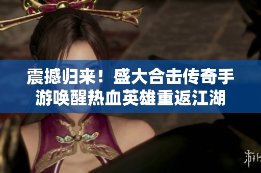 震撼歸來！盛大合擊傳奇手游喚醒熱血英雄重返江湖