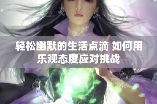 輕松幽默的生活點滴 如何用樂觀態度應對挑戰