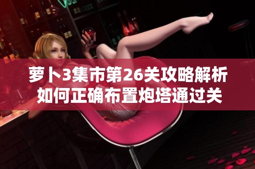 蘿卜3集市第26關攻略解析 如何正確布置炮塔通過關卡