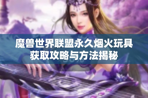 魔獸世界聯盟永久煙火玩具獲取攻略與方法揭秘