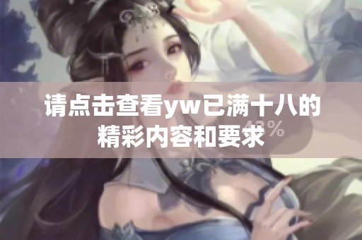 請點擊查看yw已滿十八的精彩內容和要求