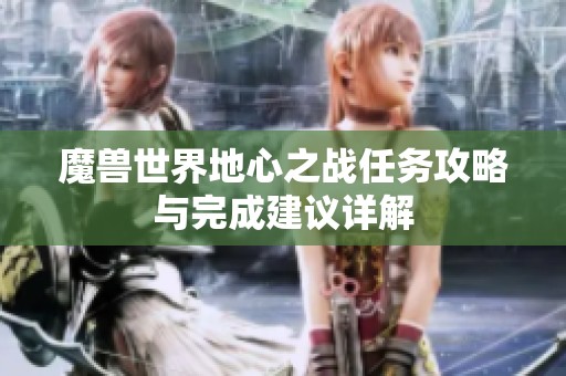 魔獸世界地心之戰任務攻略與完成建議詳解