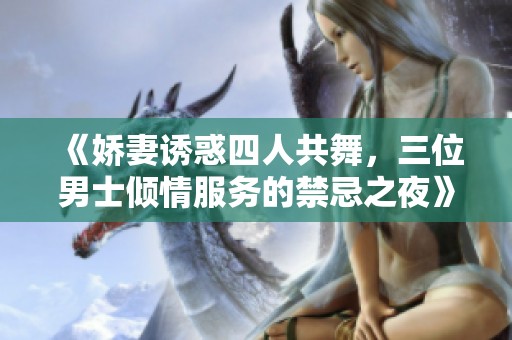 《嬌妻誘惑四人共舞，三位男士傾情服務的禁忌之夜》