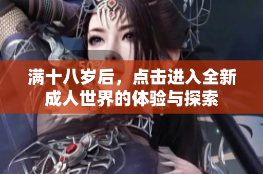 滿十八歲后，點(diǎn)擊進(jìn)入全新成人世界的體驗(yàn)與探索