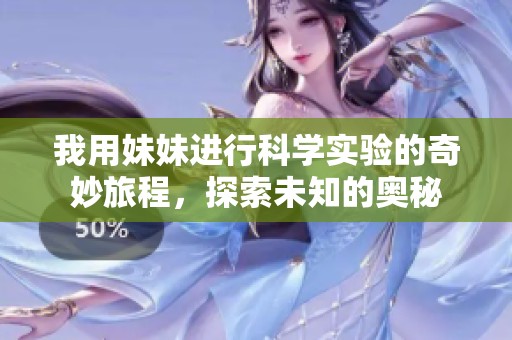 我用妹妹進行科學實驗的奇妙旅程，探索未知的奧秘