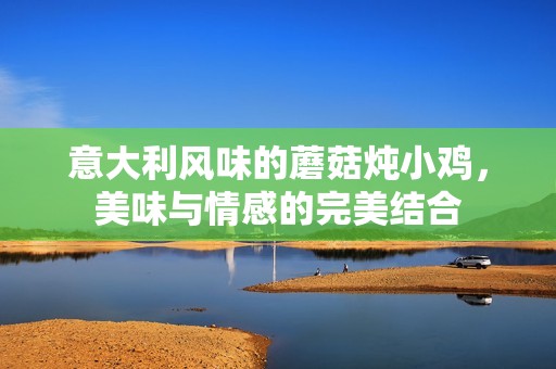 意大利風(fēng)味的蘑菇燉小雞，美味與情感的完美結(jié)合