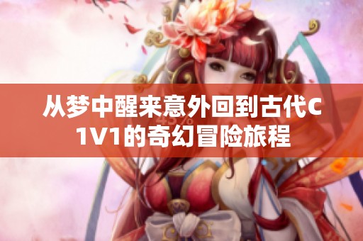 從夢中醒來意外回到古代C1V1的奇幻冒險旅程