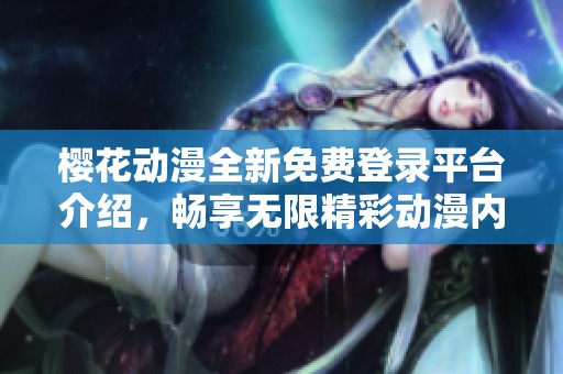 櫻花動漫全新免費登錄平臺介紹，暢享無限精彩動漫內容