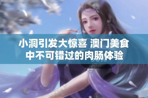 小洞引發大驚喜 澳門美食中不可錯過的肉腸體驗