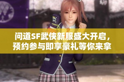 問道SF武俠新服盛大開啟，預約參與即享豪禮等你來拿