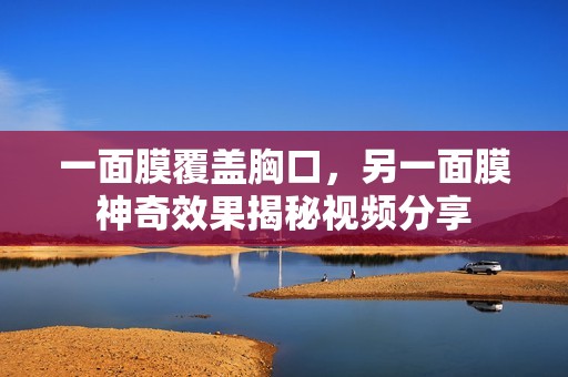 一面膜覆蓋胸口，另一面膜神奇效果揭秘視頻分享