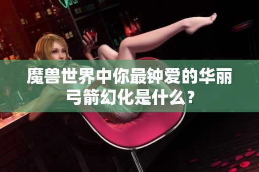 魔獸世界中你最鐘愛的華麗弓箭幻化是什么？