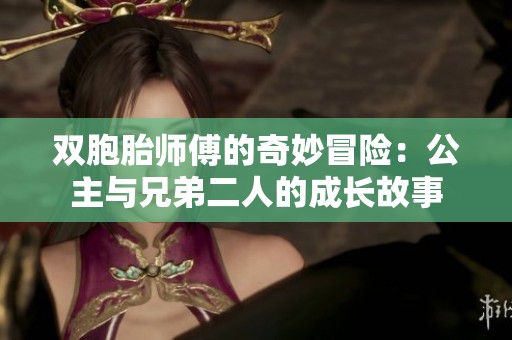 雙胞胎師傅的奇妙冒險：公主與兄弟二人的成長故事