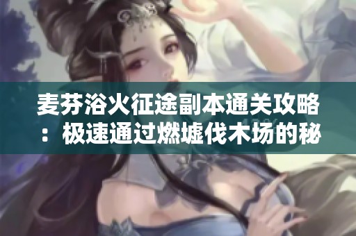 麥芬浴火征途副本通關(guān)攻略：極速通過燃墟伐木場的秘訣解析