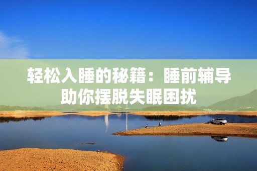 輕松入睡的秘籍：睡前輔導助你擺脫失眠困擾