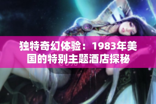 獨特奇幻體驗：1983年美國的特別主題酒店探秘