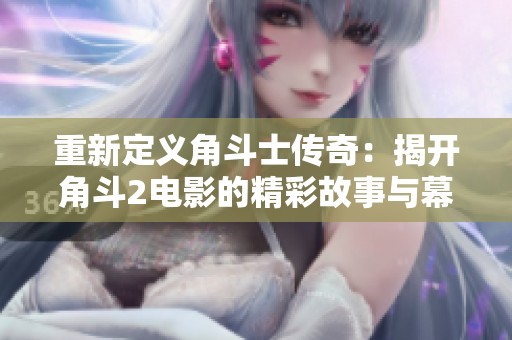 重新定義角斗士傳奇：揭開角斗2電影的精彩故事與幕后揭秘