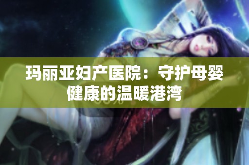 瑪麗亞婦產醫院：守護母嬰健康的溫暖港灣