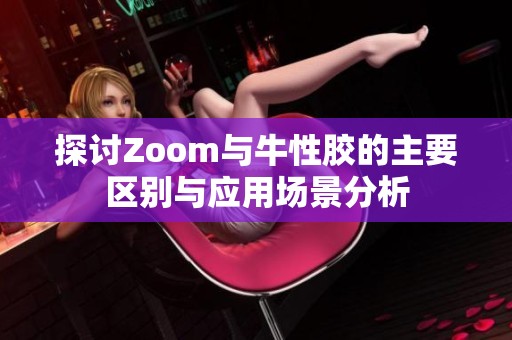 探討Zoom與牛性膠的主要區(qū)別與應(yīng)用場景分析