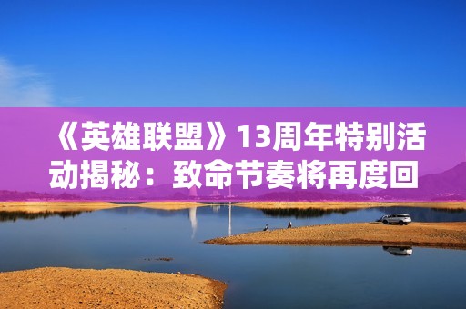 《英雄聯盟》13周年特別活動揭秘：致命節(jié)奏將再度回歸！