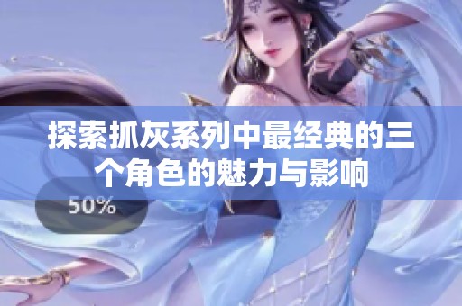 探索抓灰系列中最經(jīng)典的三個角色的魅力與影響
