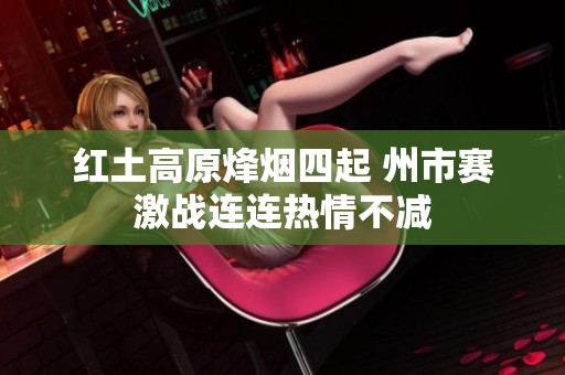 紅土高原烽煙四起 州市賽激戰連連熱情不減