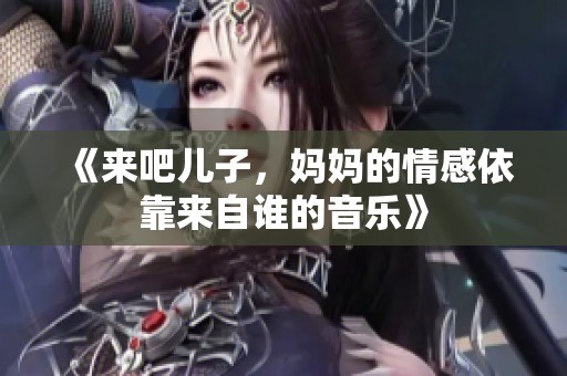 《來吧兒子，媽媽的情感依靠來自誰的音樂》