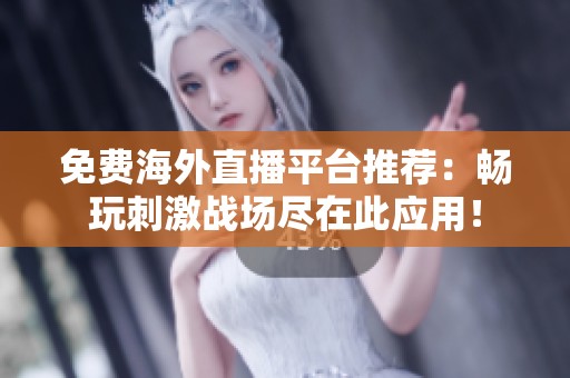 免費海外直播平臺推薦：暢玩刺激戰場盡在此應用！