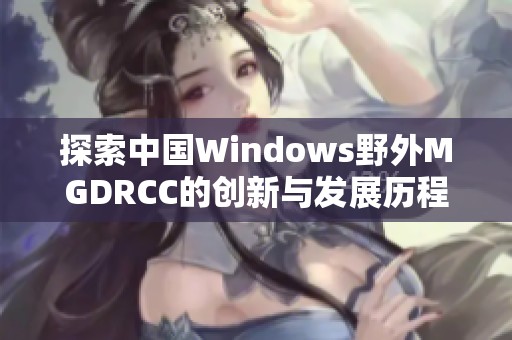 探索中國Windows野外MGDRCC的創新與發展歷程