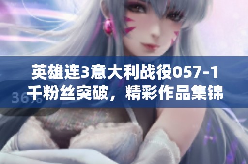 英雄連3意大利戰役057-1千粉絲突破，精彩作品集錦分享