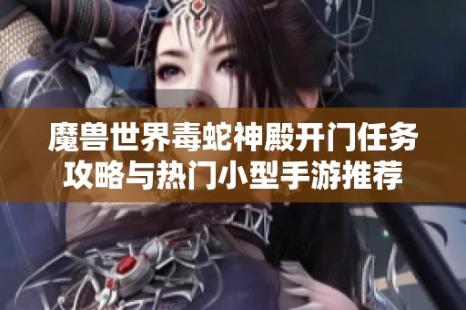 魔獸世界毒蛇神殿開門任務攻略與熱門小型手游推薦