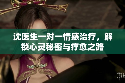 沈醫生一對一情感治療，解鎖心靈秘密與療愈之路