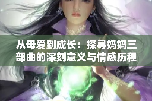 從母愛到成長：探尋媽媽三部曲的深刻意義與情感歷程