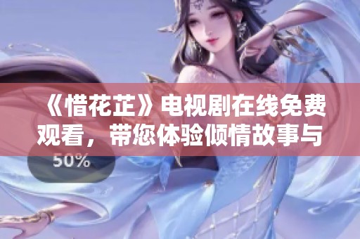 《惜花芷》電視劇在線免費觀看，帶您體驗傾情故事與青春熱血