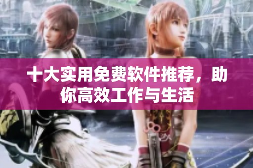 十大實用免費軟件推薦，助你高效工作與生活